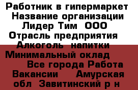 Работник в гипермаркет › Название организации ­ Лидер Тим, ООО › Отрасль предприятия ­ Алкоголь, напитки › Минимальный оклад ­ 29 400 - Все города Работа » Вакансии   . Амурская обл.,Завитинский р-н